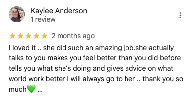 Screenshot of a 5-star Google review by Kaylee Anderson: 'I loved it .. she did such an amazing job.she actually talks to you makes you feel better than you did before tells you what she's doing and gives advice on what world work better I will always go to her .. thank you so much💚 …